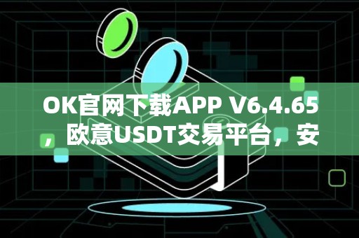 OK官网下载APP V6.4.65，欧意USDT交易平台，安全可靠的数字货币交易所