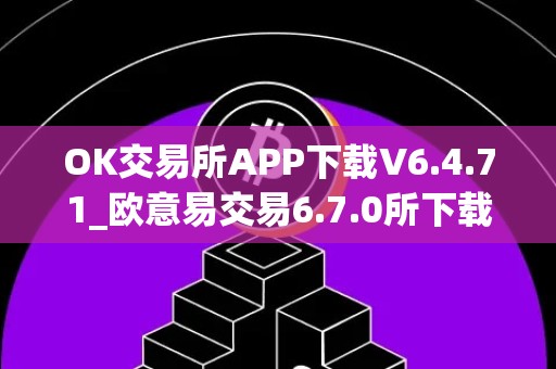 OK交易所APP下载V6.4.71_欧意易交易6.7.0所下载