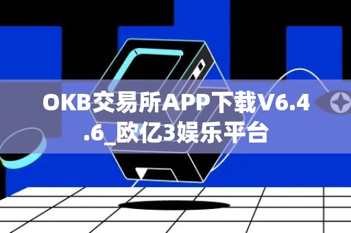 OKB交易所APP下载V6.4.6_欧亿3娱乐平台