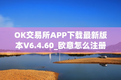 OK交易所APP下载最新版本V6.4.60_欧意怎么注册使用