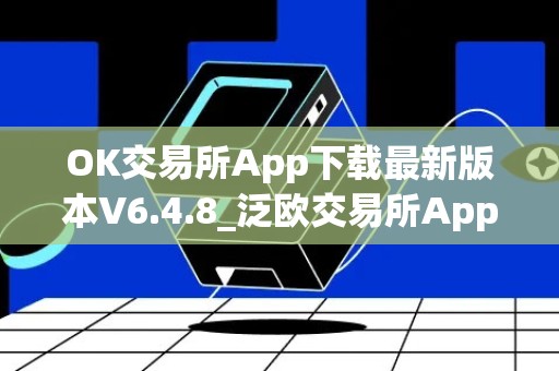OK交易所App下载最新版本V6.4.8_泛欧交易所App下载