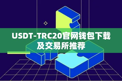 USDT-TRC20官网钱包下载及交易所推荐