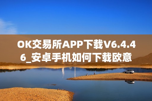 OK交易所APP下载V6.4.46_安卓手机如何下载欧意