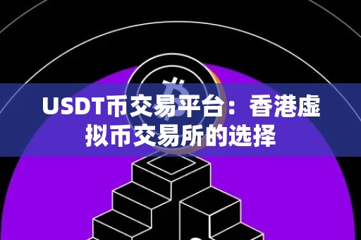 USDT币交易平台：香港虚拟币交易所的选择