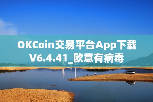 OKCoin交易平台App下载V6.4.41_欧意有病毒