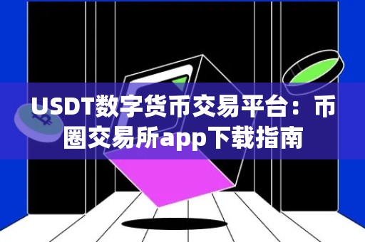 USDT数字货币交易平台：币圈交易所app下载指南