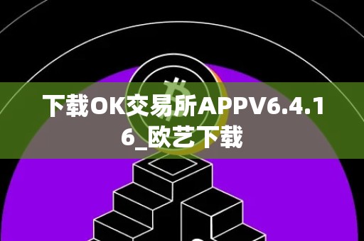 下载OK交易所APPV6.4.16_欧艺下载