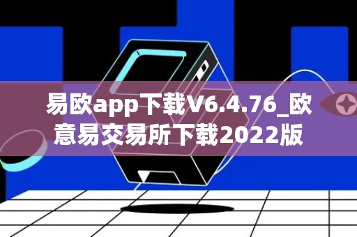 易欧app下载V6.4.76_欧意易交易所下载2022版