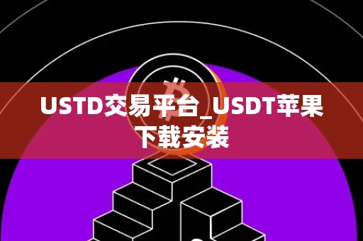 USTD交易平台_USDT苹果下载安装