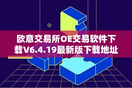 欧意交易所OE交易软件下载V6.4.19最新版下载地址
