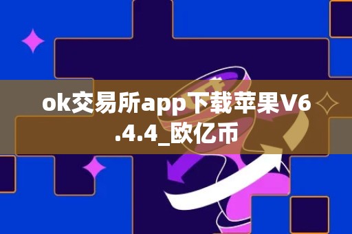 ok交易所app下载苹果V6.4.4_欧亿币