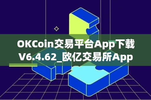 OKCoin交易平台App下载V6.4.62_欧亿交易所App哪个才是正规的