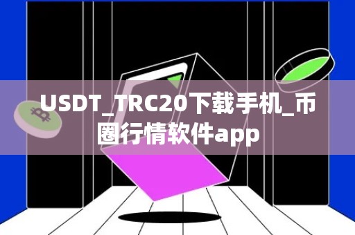 USDT_TRC20下载手机_币圈行情软件app