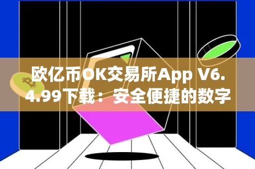 欧亿币OK交易所App V6.4.99下载：安全便捷的数字货币交易平台