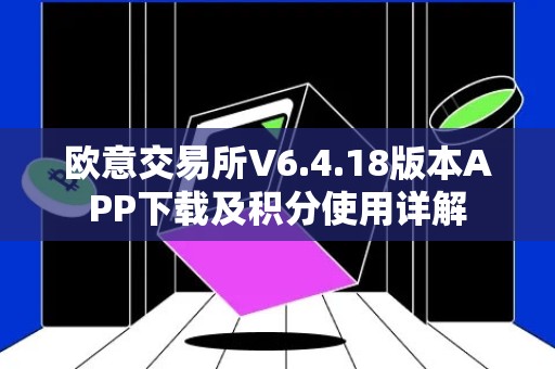 欧意交易所V6.4.18版本APP下载及积分使用详解