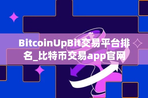 BitcoinUpBit交易平台排名_比特币交易app官网