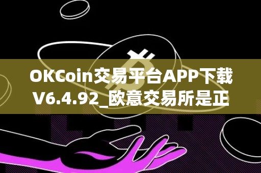 OKCoin交易平台APP下载V6.4.92_欧意交易所是正规平台吗
