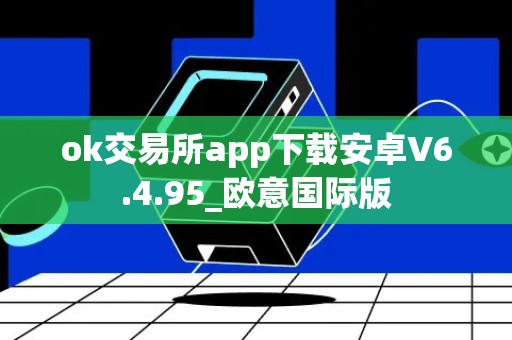 ok交易所app下载安卓V6.4.95_欧意国际版
