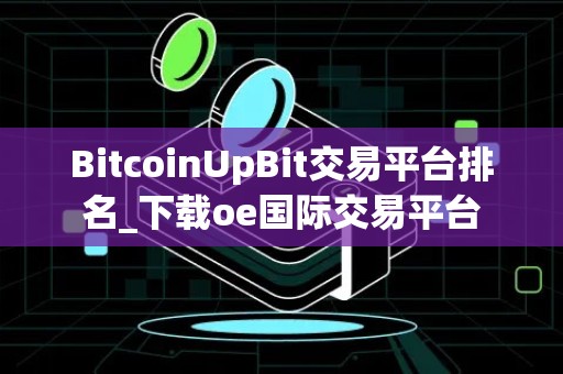 BitcoinUpBit交易平台排名_下载oe国际交易平台