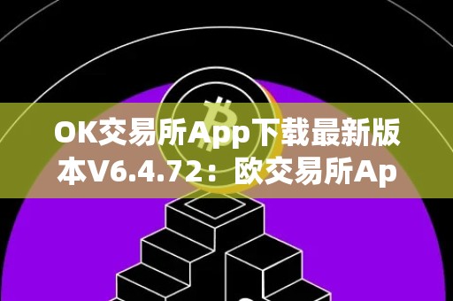 OK交易所App下载最新版本V6.4.72：欧交易所App下载安卓