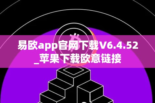 易欧app官网下载V6.4.52_苹果下载欧意链接