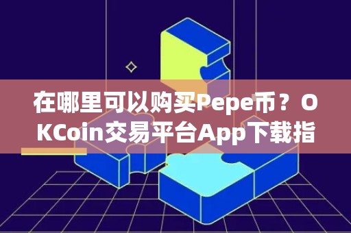在哪里可以购买Pepe币？OKCoin交易平台App下载指南