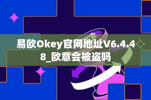易欧Okey官网地址V6.4.48_欧意会被盗吗
