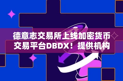 德意志交易所上线加密货币交易平台DBDX！提供机构合规服务