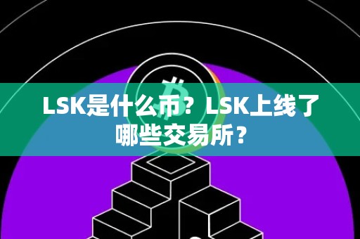 LSK是什么币？LSK上线了哪些交易所？