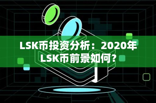 LSK币投资分析：2020年LSK币前景如何？