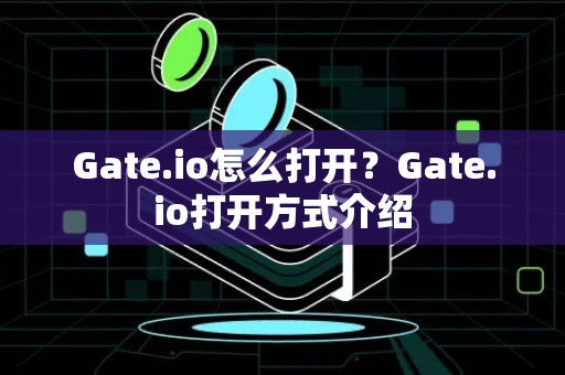 Gate.io怎么打开？Gate.io打开方式介绍