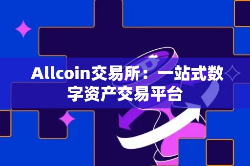  Allcoin交易所：一站式数字资产交易平台