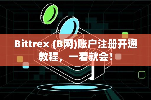 Bittrex (B网)账户注册开通教程，一看就会！