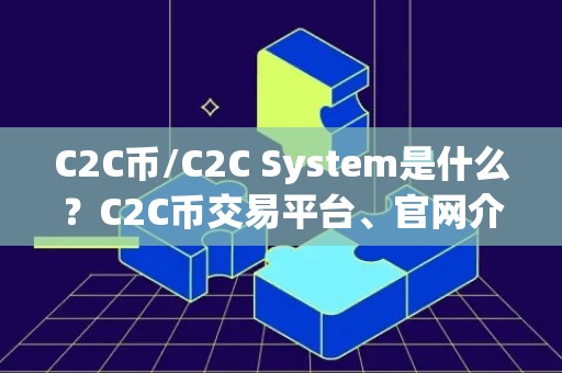 C2C币/C2C System是什么？C2C币交易平台、官网介绍