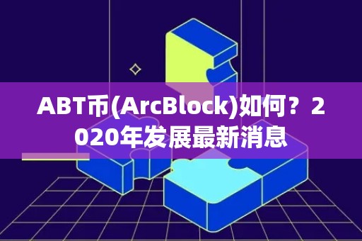 ABT币(ArcBlock)如何？2020年发展最新消息