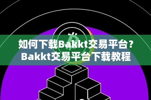如何下载Bakkt交易平台？Bakkt交易平台下载教程