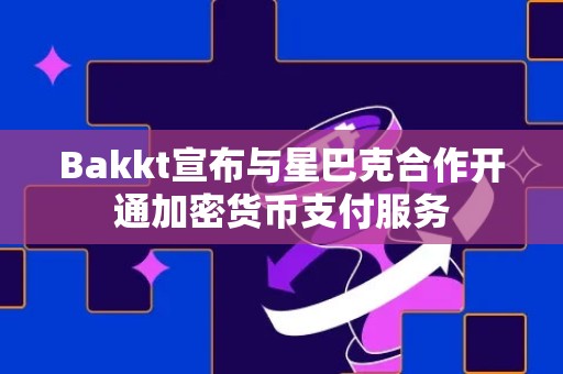 Bakkt宣布与星巴克合作开通加密货币支付服务