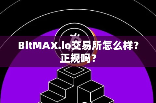 BitMAX.io交易所怎么样？正规吗？