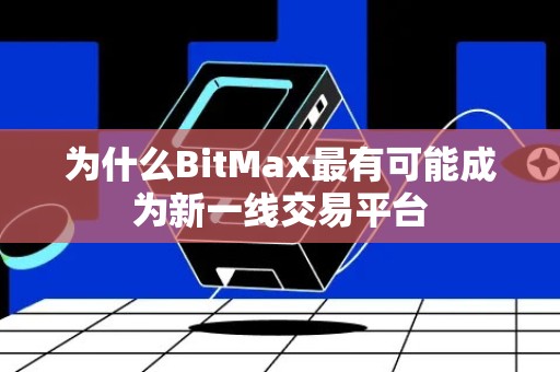 为什么BitMax最有可能成为新一线交易平台