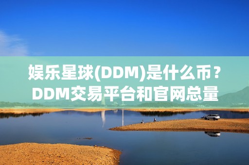 娱乐星球(DDM)是什么币？DDM交易平台和官网总量介绍