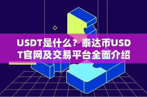 USDT是什么？泰达币USDT官网及交易平台全面介绍