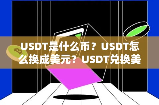 USDT是什么币？USDT怎么换成美元？USDT兑换美元教程