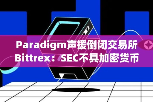 Paradigm声援倒闭交易所Bittrex：SEC不具加密货币监管权