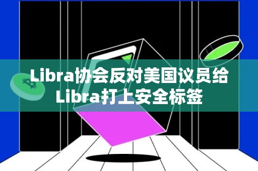Libra协会反对美国议员给Libra打上安全标签