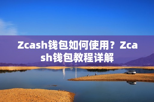 Zcash钱包如何使用？Zcash钱包教程详解