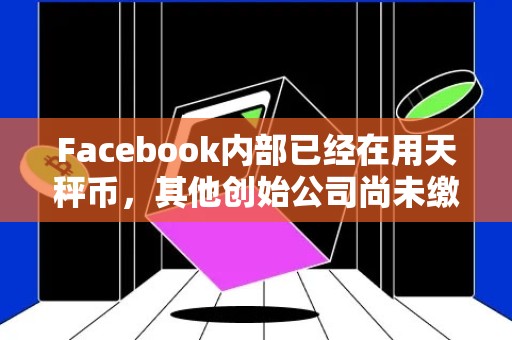 Facebook内部已经在用天秤币，其他创始公司尚未缴纳会员费