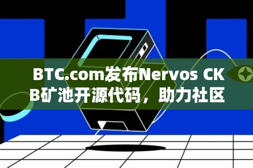  BTC.com发布Nervos CKB矿池开源代码，助力社区发展