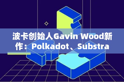 波卡创始人Gavin Wood新作：Polkadot、Substrate和以太坊