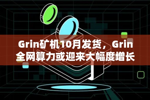 Grin矿机10月发货，Grin全网算力或迎来大幅度增长！