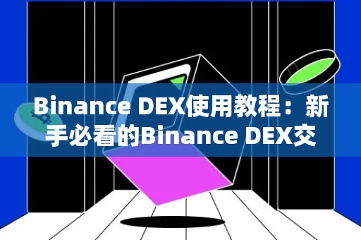 Binance DEX使用教程：新手必看的Binance DEX交易所指南